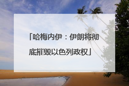 哈梅内伊：伊朗将彻底摧毁以色列政权