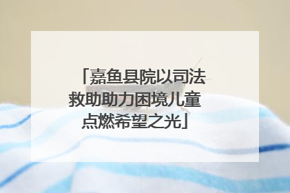 嘉鱼县院以司法救助助力困境儿童点燃希望之光