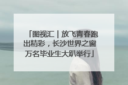 图视汇｜放飞青春跑出精彩，长沙世界之窗万名毕业生大趴举行