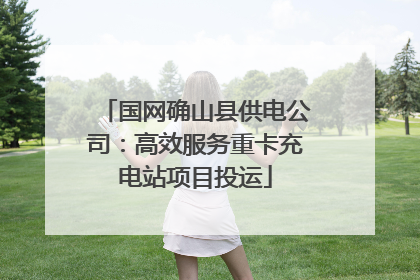 国网确山县供电公司：高效服务重卡充电站项目投运