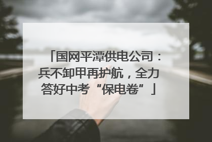 国网平潭供电公司：兵不卸甲再护航，全力答好中考“保电卷”