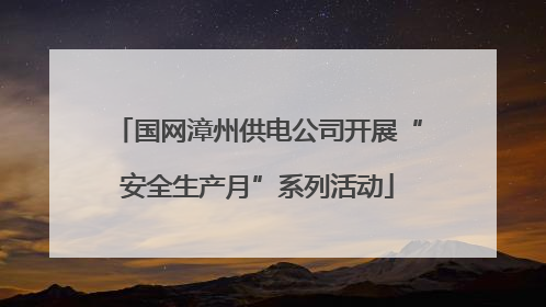 国网漳州供电公司开展“安全生产月”系列活动