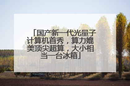 国产新一代光量子计算机首秀，算力媲美顶尖超算，大小相当一台冰箱