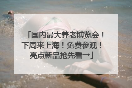 国内最大养老博览会！下周来上海！免费参观！亮点新品抢先看→