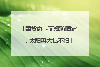 国货露卡菲娅防晒霜，太阳再大也不怕