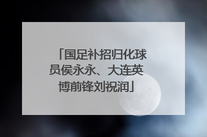 国足补招归化球员侯永永、大连英博前锋刘祝润
