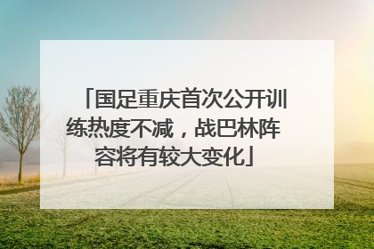 国足重庆首次公开训练热度不减，战巴林阵容将有较大变化