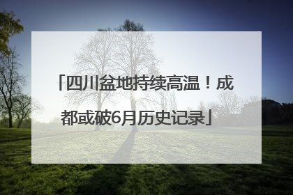 四川盆地持续高温！成都或破6月历史记录