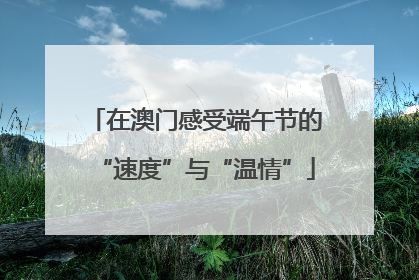 在澳门感受端午节的“速度”与“温情”