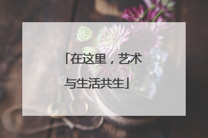 在这里，艺术与生活共生