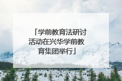 学前教育法研讨活动在兴华学前教育集团举行