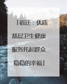 宿迁：优质基层卫生健康服务托起群众稳稳的幸福