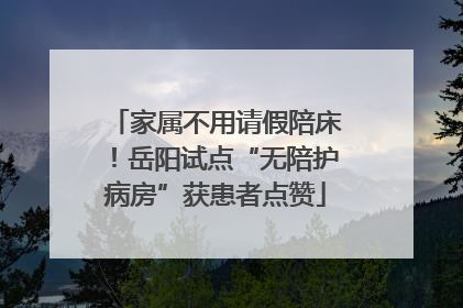 家属不用请假陪床！岳阳试点“无陪护病房”获患者点赞