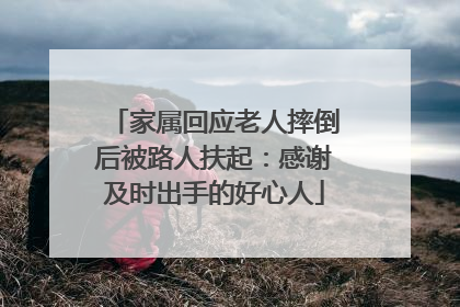 家属回应老人摔倒后被路人扶起：感谢及时出手的好心人