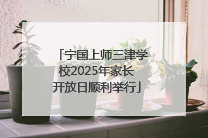 宁国上师三津学校2025年家长开放日顺利举行