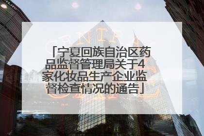 宁夏回族自治区药品监督管理局关于4家化妆品生产企业监督检查情况的通告