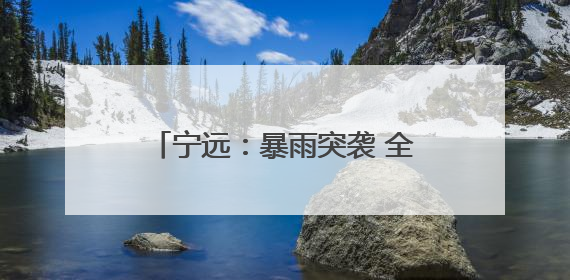 宁远：暴雨突袭 全员动员筑牢安全防线