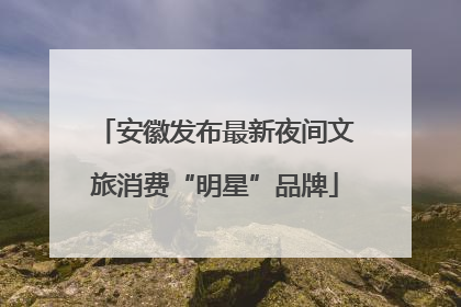 安徽发布最新夜间文旅消费“明星”品牌