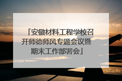 安徽材料工程学校召开师德师风专题会议暨期末工作部署会