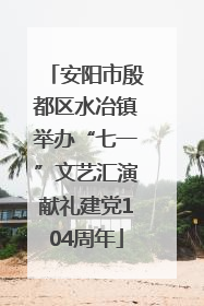 安阳市殷都区水冶镇举办“七一”文艺汇演献礼建党104周年