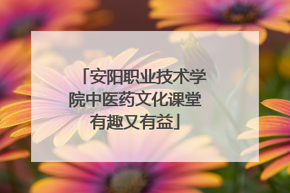 安阳职业技术学院中医药文化课堂有趣又有益