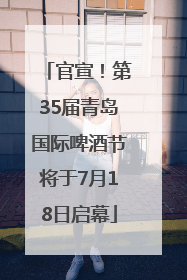 官宣！第35届青岛国际啤酒节将于7月18日启幕