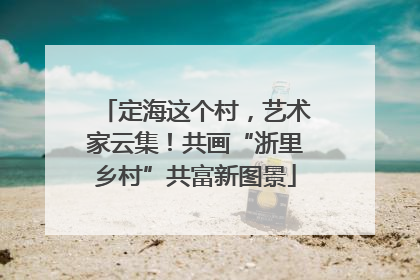 定海这个村，艺术家云集！共画“浙里乡村”共富新图景