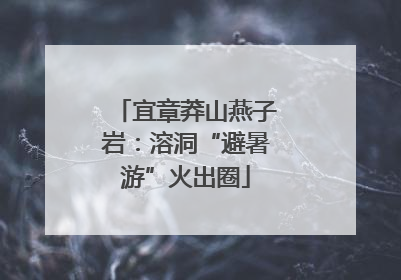 宜章莽山燕子岩：溶洞“避暑游”火出圈