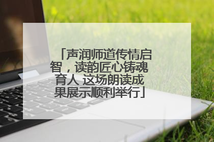 声润师道传情启智，读韵匠心铸魂育人 这场朗读成果展示顺利举行