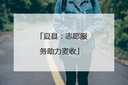 夏县：志愿服务助力麦收