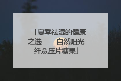 夏季祛湿的健康之选——自然阳光纤薏压片糖果