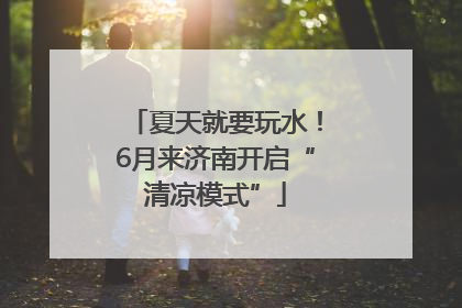 夏天就要玩水！6月来济南开启“清凉模式”