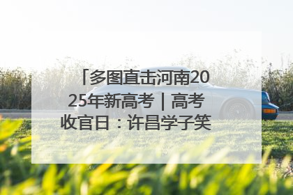 多图直击河南2025年新高考｜高考收官日：许昌学子笑迎鲜花与祝福