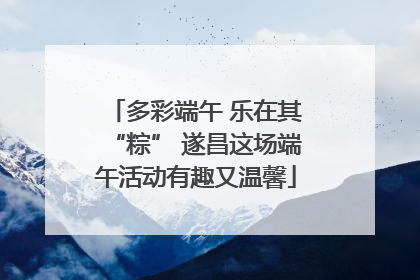 多彩端午 乐在其“粽” 遂昌这场端午活动有趣又温馨