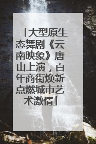 大型原生态舞剧《云南映象》唐山上演，百年商街焕新点燃城市艺术激情