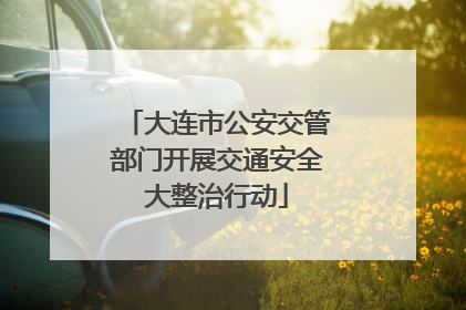 大连市公安交管部门开展交通安全大整治行动
