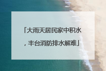 大雨天居民家中积水，丰台消防排水解难