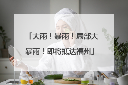 大雨！暴雨！局部大暴雨！即将抵达福州