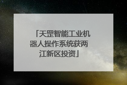 天罡智能工业机器人操作系统获两江新区投资