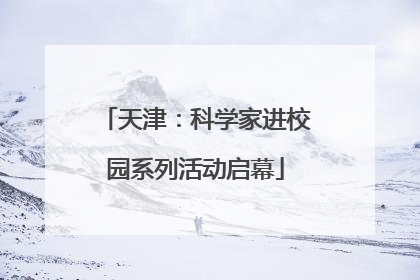 天津：科学家进校园系列活动启幕