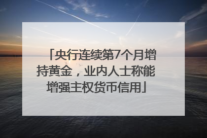 央行连续第7个月增持黄金，业内人士称能增强主权货币信用