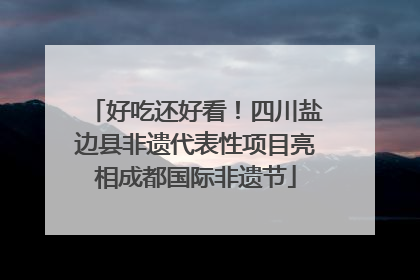 好吃还好看！四川盐边县非遗代表性项目亮相成都国际非遗节