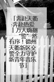 奔赴天衢·奔赴热爱丨万人嗨翻，“警”然有序！德州天衢新区交警全力守护新青年音乐节