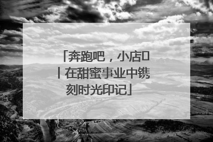奔跑吧，小店㊶丨在甜蜜事业中镌刻时光印记