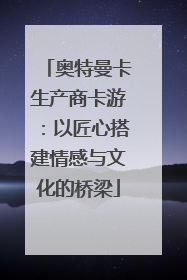 奥特曼卡生产商卡游：以匠心搭建情感与文化的桥梁