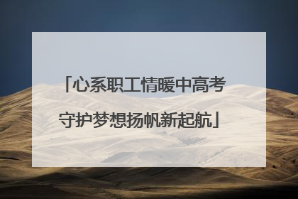 心系职工情暖中高考 守护梦想扬帆新起航