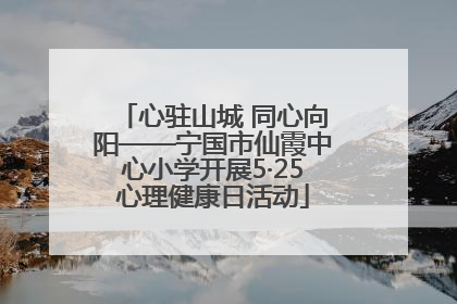 心驻山城 同心向阳——宁国市仙霞中心小学开展5·25心理健康日活动