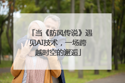 当《防风传说》遇见AI技术，一场跨越时空的邂逅