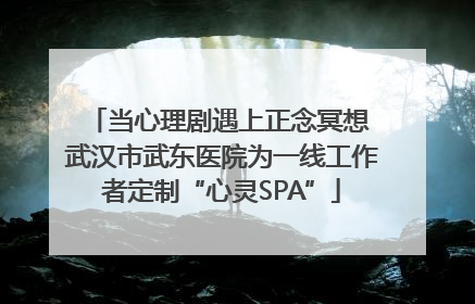 当心理剧遇上正念冥想 武汉市武东医院为一线工作者定制“心灵SPA”