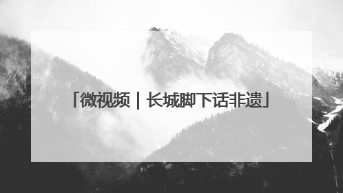 微视频｜长城脚下话非遗